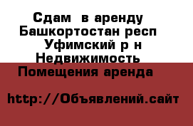 Сдам  в аренду - Башкортостан респ., Уфимский р-н Недвижимость » Помещения аренда   